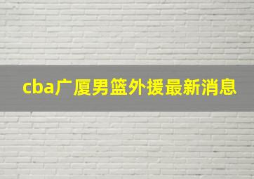 cba广厦男篮外援最新消息