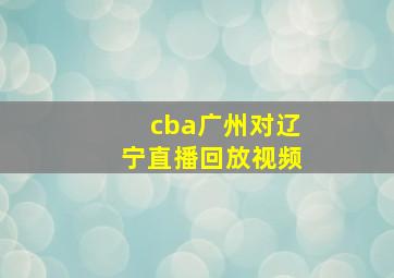 cba广州对辽宁直播回放视频