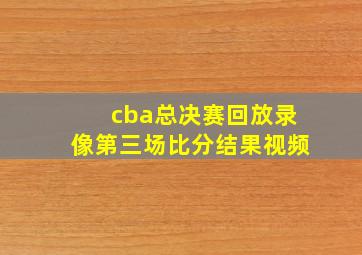 cba总决赛回放录像第三场比分结果视频