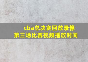 cba总决赛回放录像第三场比赛视频播放时间