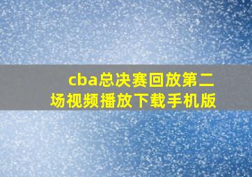 cba总决赛回放第二场视频播放下载手机版