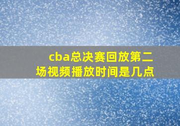 cba总决赛回放第二场视频播放时间是几点