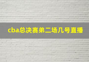 cba总决赛弟二场几号直播