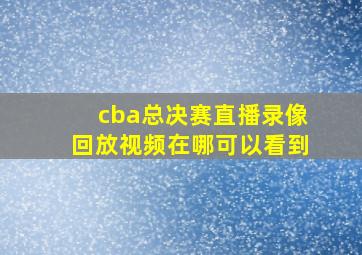 cba总决赛直播录像回放视频在哪可以看到