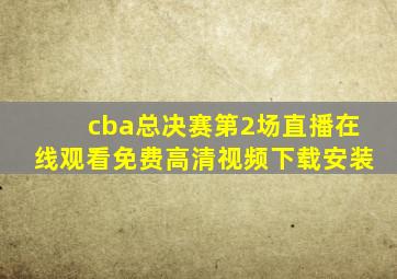 cba总决赛第2场直播在线观看免费高清视频下载安装