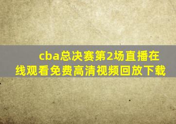 cba总决赛第2场直播在线观看免费高清视频回放下载