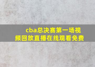 cba总决赛第一场视频回放直播在线观看免费