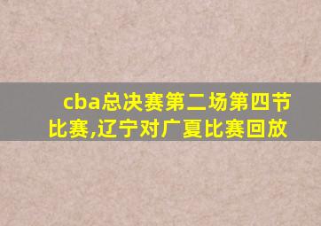 cba总决赛第二场第四节比赛,辽宁对广夏比赛回放