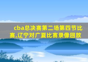 cba总决赛第二场第四节比赛,辽宁对广夏比赛录像回放