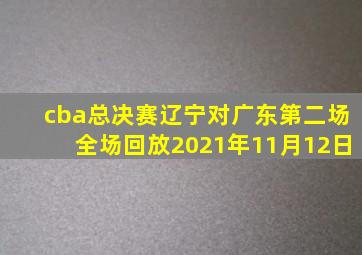 cba总决赛辽宁对广东第二场全场回放2021年11月12日