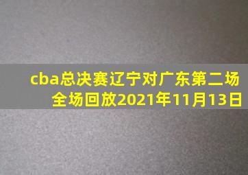 cba总决赛辽宁对广东第二场全场回放2021年11月13日