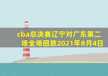 cba总决赛辽宁对广东第二场全场回放2021年8月4日