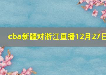 cba新疆对浙江直播12月27日