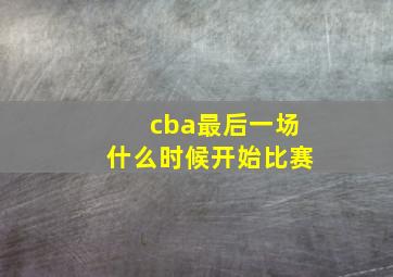 cba最后一场什么时候开始比赛