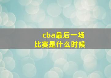 cba最后一场比赛是什么时候