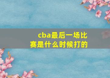 cba最后一场比赛是什么时候打的