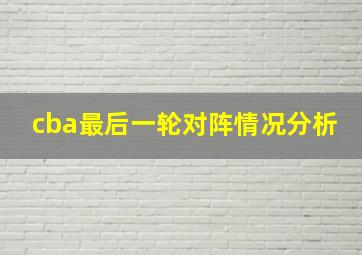 cba最后一轮对阵情况分析