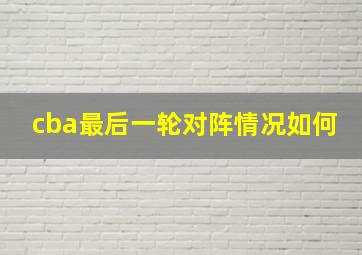 cba最后一轮对阵情况如何