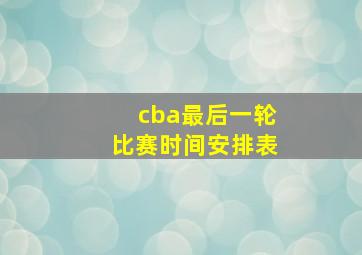 cba最后一轮比赛时间安排表