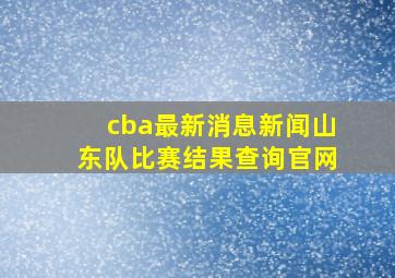 cba最新消息新闻山东队比赛结果查询官网