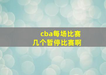 cba每场比赛几个暂停比赛啊