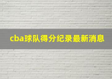 cba球队得分纪录最新消息