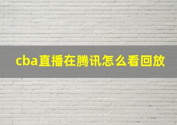 cba直播在腾讯怎么看回放