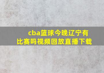 cba篮球今晚辽宁有比赛吗视频回放直播下载