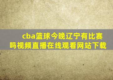 cba篮球今晚辽宁有比赛吗视频直播在线观看网站下载