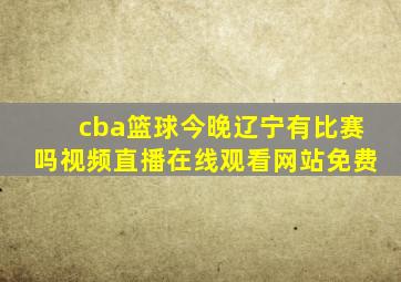 cba篮球今晚辽宁有比赛吗视频直播在线观看网站免费