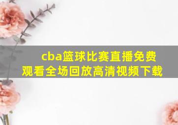 cba篮球比赛直播免费观看全场回放高清视频下载