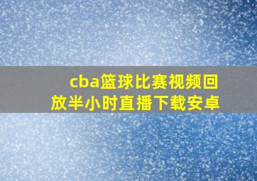 cba篮球比赛视频回放半小时直播下载安卓