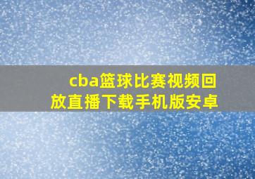 cba篮球比赛视频回放直播下载手机版安卓