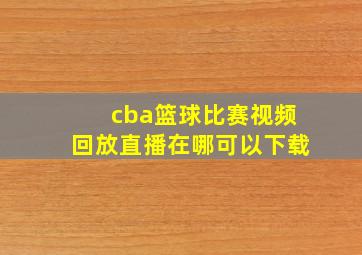 cba篮球比赛视频回放直播在哪可以下载