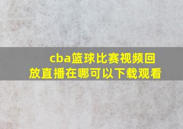 cba篮球比赛视频回放直播在哪可以下载观看