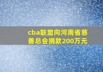 cba联盟向河南省慈善总会捐款200万元