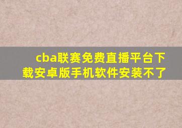 cba联赛免费直播平台下载安卓版手机软件安装不了