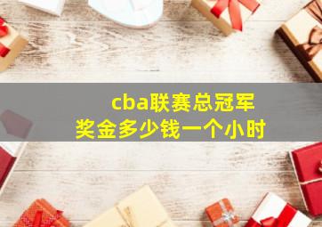 cba联赛总冠军奖金多少钱一个小时