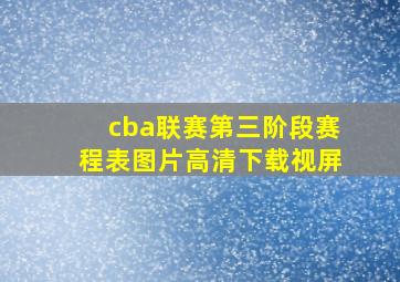 cba联赛第三阶段赛程表图片高清下载视屏