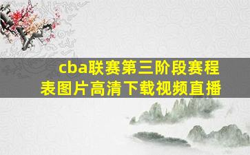 cba联赛第三阶段赛程表图片高清下载视频直播