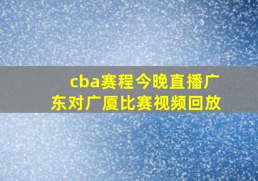 cba赛程今晚直播广东对广厦比赛视频回放