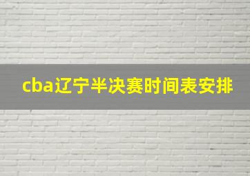 cba辽宁半决赛时间表安排