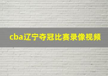 cba辽宁夺冠比赛录像视频