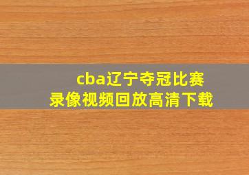 cba辽宁夺冠比赛录像视频回放高清下载