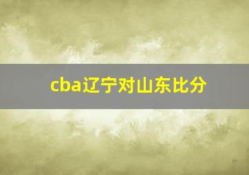 cba辽宁对山东比分