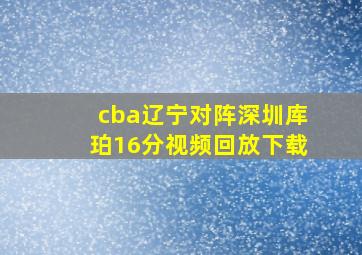 cba辽宁对阵深圳库珀16分视频回放下载