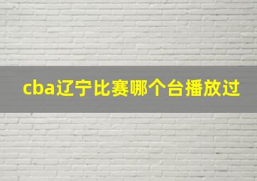 cba辽宁比赛哪个台播放过