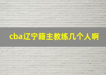 cba辽宁籍主教练几个人啊