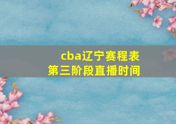 cba辽宁赛程表第三阶段直播时间