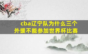 cba辽宁队为什么三个外援不能参加世界杯比赛